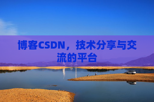 博客CSDN，技术分享与交流的平台