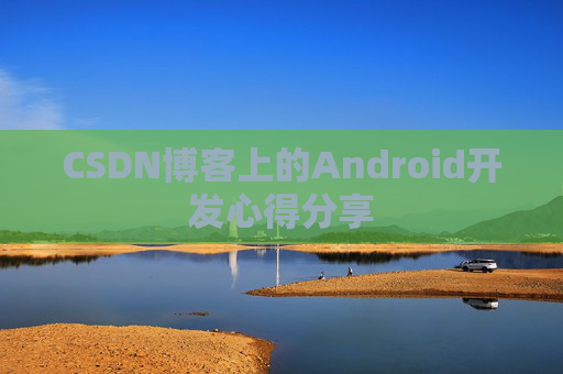 CSDN博客上的Android开发心得分享